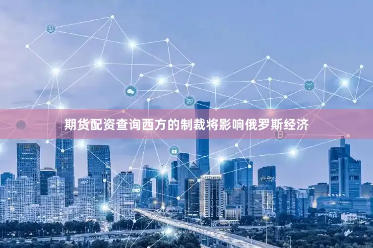期货配资查询西方的制裁将影响俄罗斯经济
