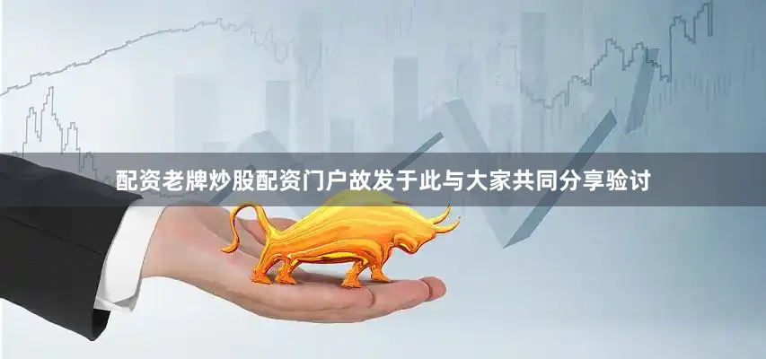 配资老牌炒股配资门户故发于此与大家共同分享验讨