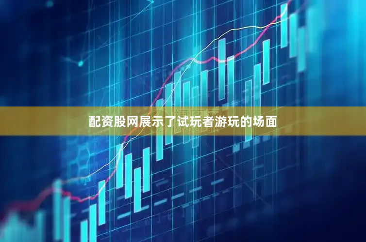 配资股网展示了试玩者游玩的场面