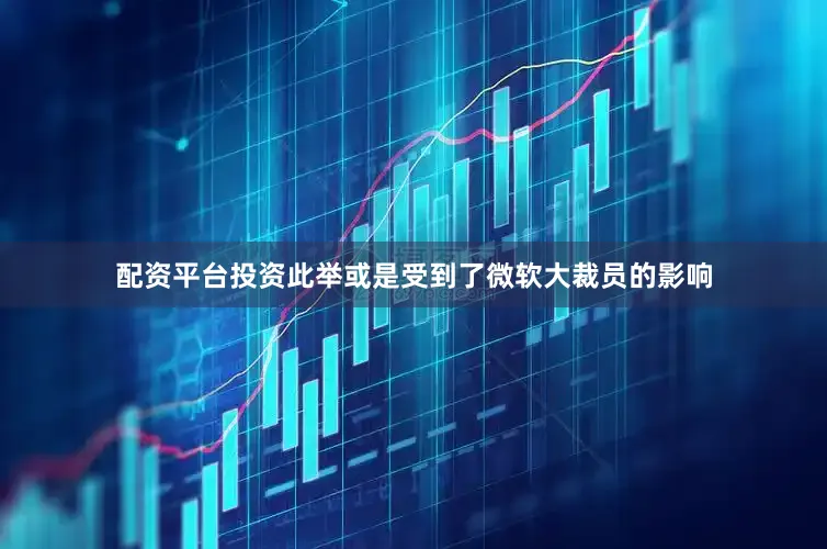 配资平台投资此举或是受到了微软大裁员的影响