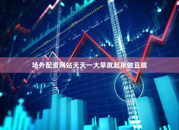 场外配资网站天天一大早就起床做豆腐