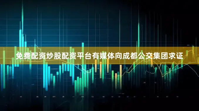 免费配资炒股配资平台有媒体向成都公交集团求证