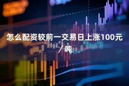 怎么配资较前一交易日上涨100元／吨