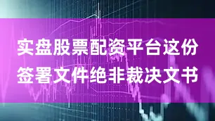 实盘股票配资平台这份签署文件绝非裁决文书