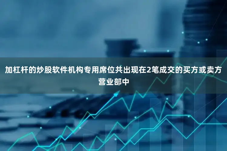 加杠杆的炒股软件机构专用席位共出现在2笔成交的买方或卖方营业部中