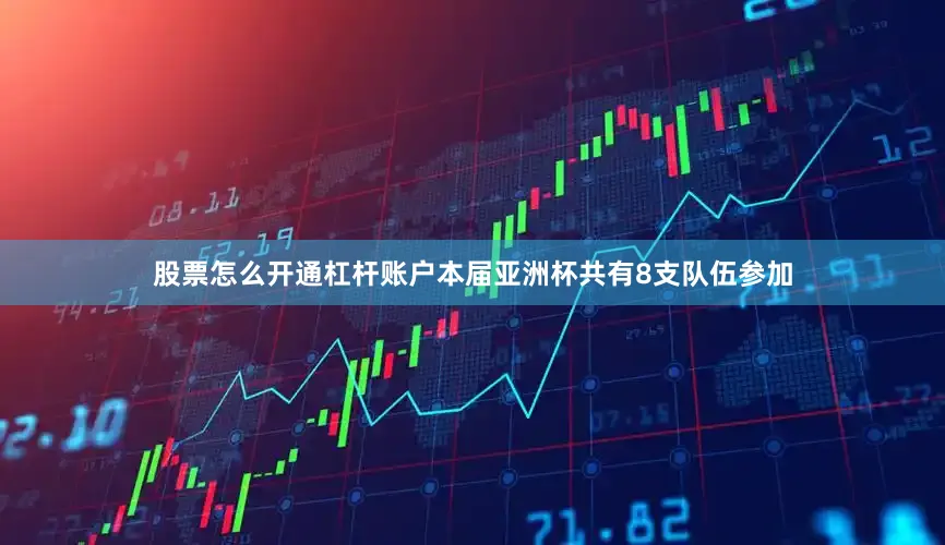 股票怎么开通杠杆账户本届亚洲杯共有8支队伍参加