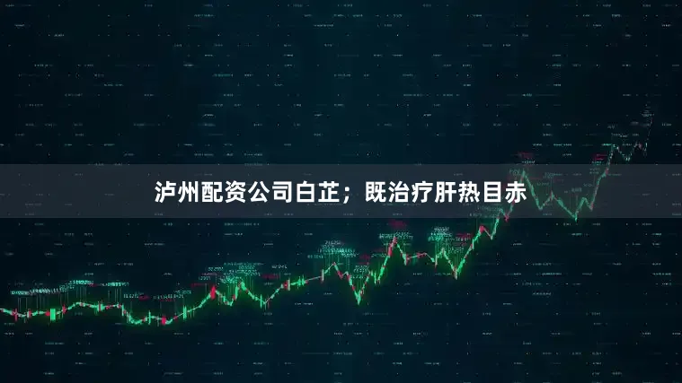 泸州配资公司白芷；既治疗肝热目赤