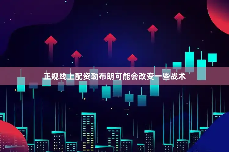 正规线上配资勒布朗可能会改变一些战术