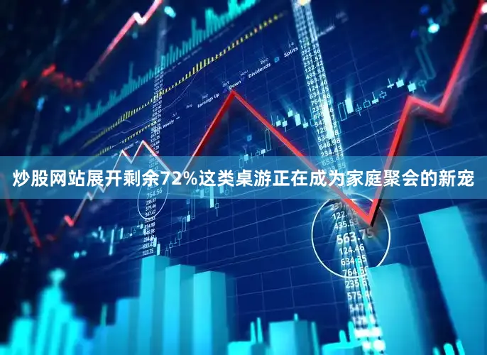 炒股网站展开剩余72%这类桌游正在成为家庭聚会的新宠