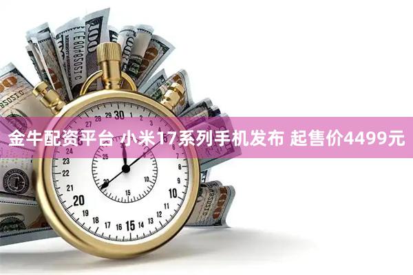 金牛配资平台 小米17系列手机发布 起售价4499元