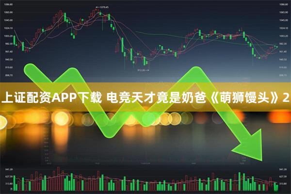 上证配资APP下载 电竞天才竟是奶爸《萌狮馒头》2