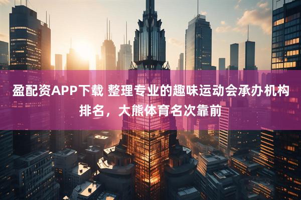 盈配资APP下载 整理专业的趣味运动会承办机构排名,大熊体育名次靠前