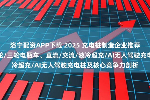 洛宁配资APP下载 2025 充电桩制造企业推荐榜重磅发布,涵盖两轮/三轮电瓶车、直流/交流/液冷超充/AI无人驾驶充电桩及核心竞争力剖析