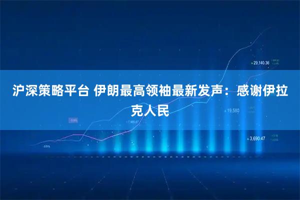 沪深策略平台 伊朗最高领袖最新发声：感谢伊拉克人民