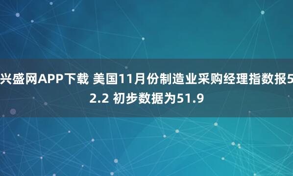 兴盛网APP下载 美国11月份制造业采购经理指数报52.2 初步数据为51.9
