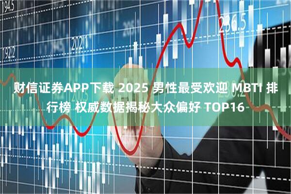 财信证券APP下载 2025 男性最受欢迎 MBTI 排行榜 权威数据揭秘大众偏好 TOP16