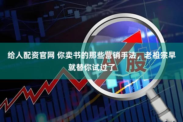 给人配资官网 你卖书的那些营销手法，老祖宗早就替你试过了