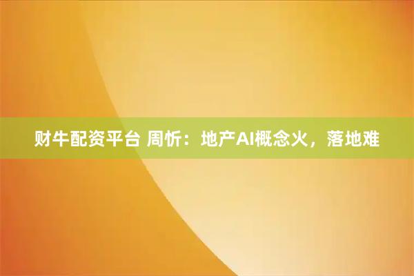 财牛配资平台 周忻：地产AI概念火，落地难