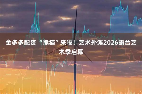 金多多配资 “熊猫”来啦！艺术外滩2026露台艺术季启幕