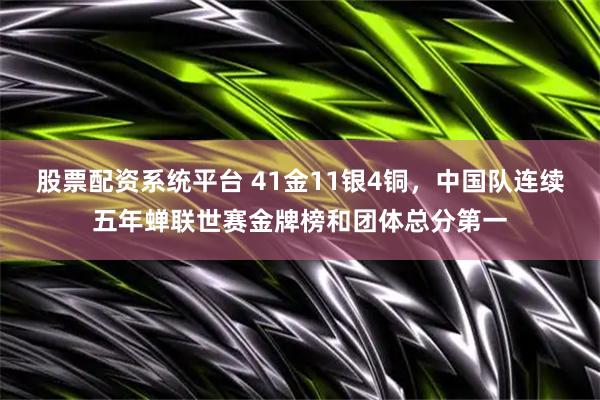 股票配资系统平台 41金11银4铜，中国队连续五年蝉联世赛金牌榜和团体总分第一