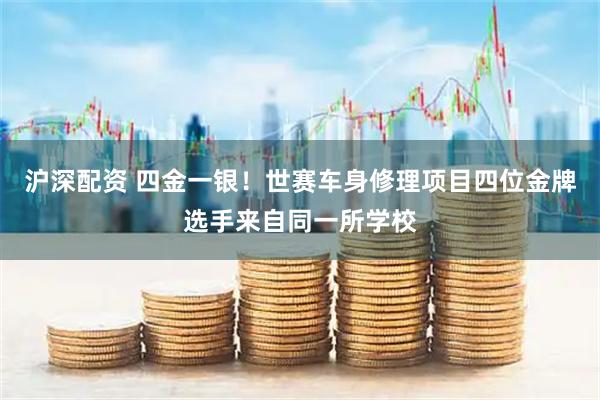 沪深配资 四金一银！世赛车身修理项目四位金牌选手来自同一所学校